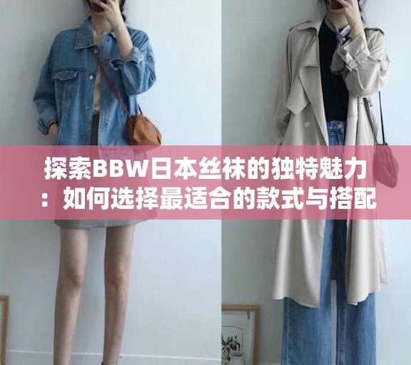探索BBW日本丝袜的独特魅力：如何选择最适合的款式与搭配技巧