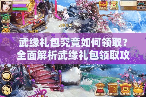 武缘礼包究竟如何领取？全面解析武缘礼包领取攻略悬念揭秘