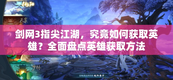 剑网3指尖江湖，究竟如何获取英雄？全面盘点英雄获取方法