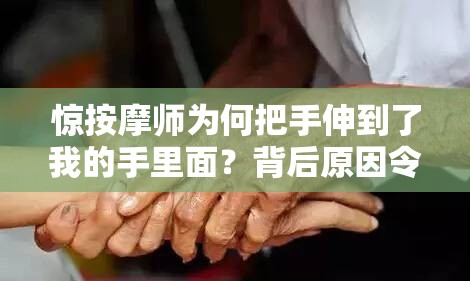 惊按摩师为何把手伸到了我的手里面？背后原因令人深思按摩师把手伸到了我的手里面，这究竟是怎样的特别服务？探秘：按摩师把手伸到了我的手里面，这一行为意味着什么？