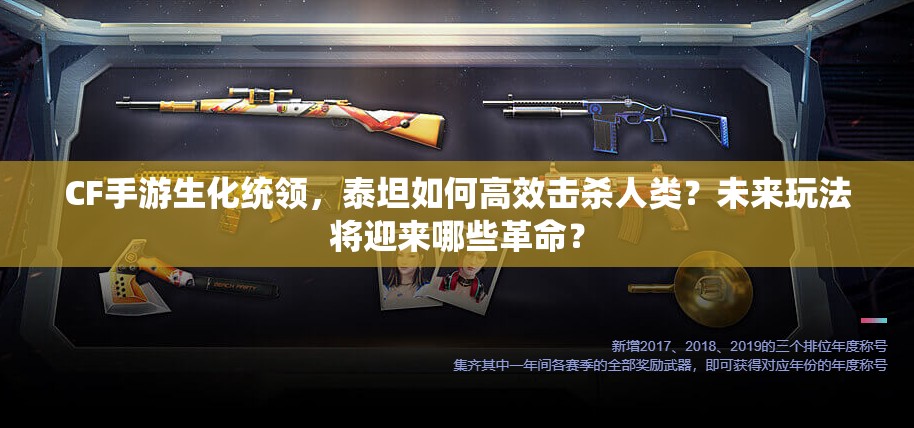 CF手游生化统领，泰坦如何高效击杀人类？未来玩法将迎来哪些革命？