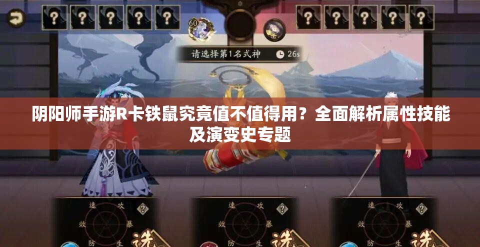 阴阳师手游R卡铁鼠究竟值不值得用？全面解析属性技能及演变史专题