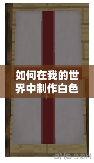 如何在我的世界中制作白色旗帜？揭秘白色旗帜的合成方法与步骤