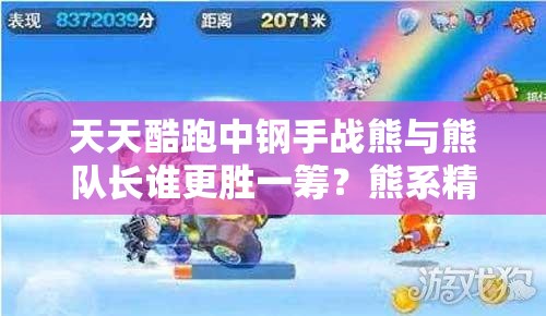 天天酷跑中钢手战熊与熊队长谁更胜一筹？熊系精灵全面对比解析
