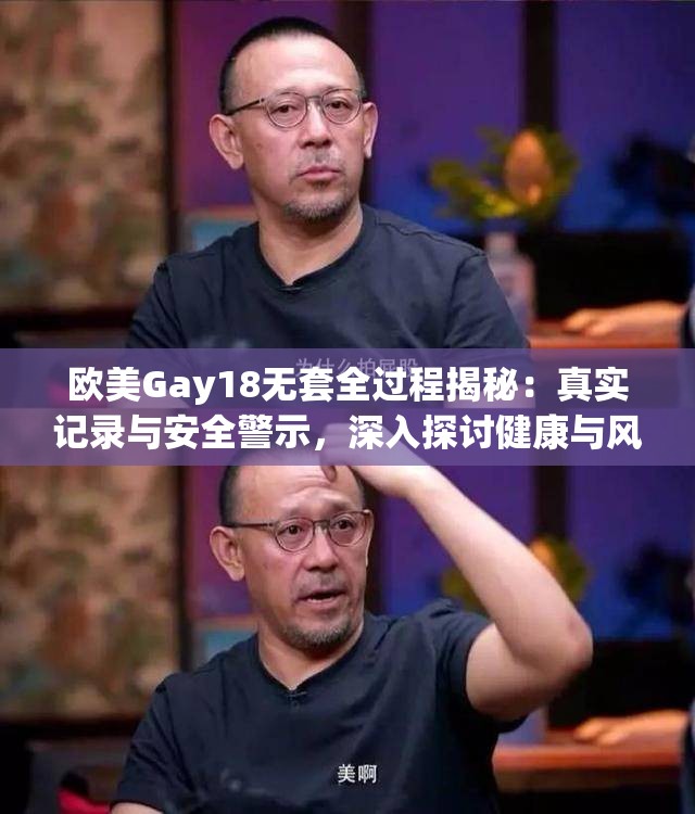 欧美Gay18无套全过程揭秘：真实记录与安全警示，深入探讨健康与风险