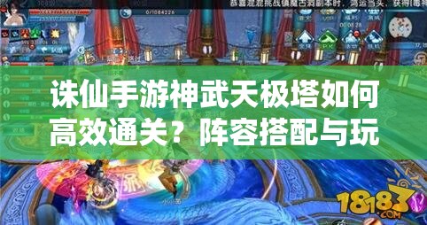 诛仙手游神武天极塔如何高效通关？阵容搭配与玩法新变革揭秘