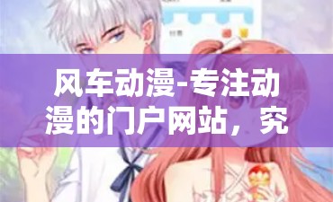 风车动漫-专注动漫的门户网站，究竟有哪些精彩动漫作品等你发现？