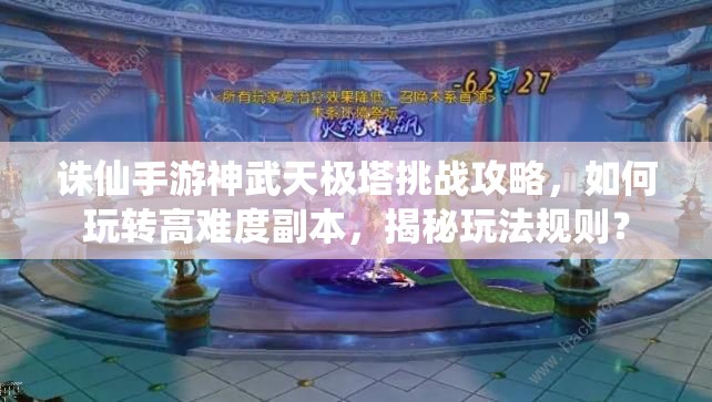 诛仙手游神武天极塔挑战攻略，如何玩转高难度副本，揭秘玩法规则？