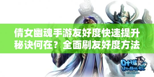 倩女幽魂手游友好度快速提升秘诀何在？全面刷友好度方法汇总