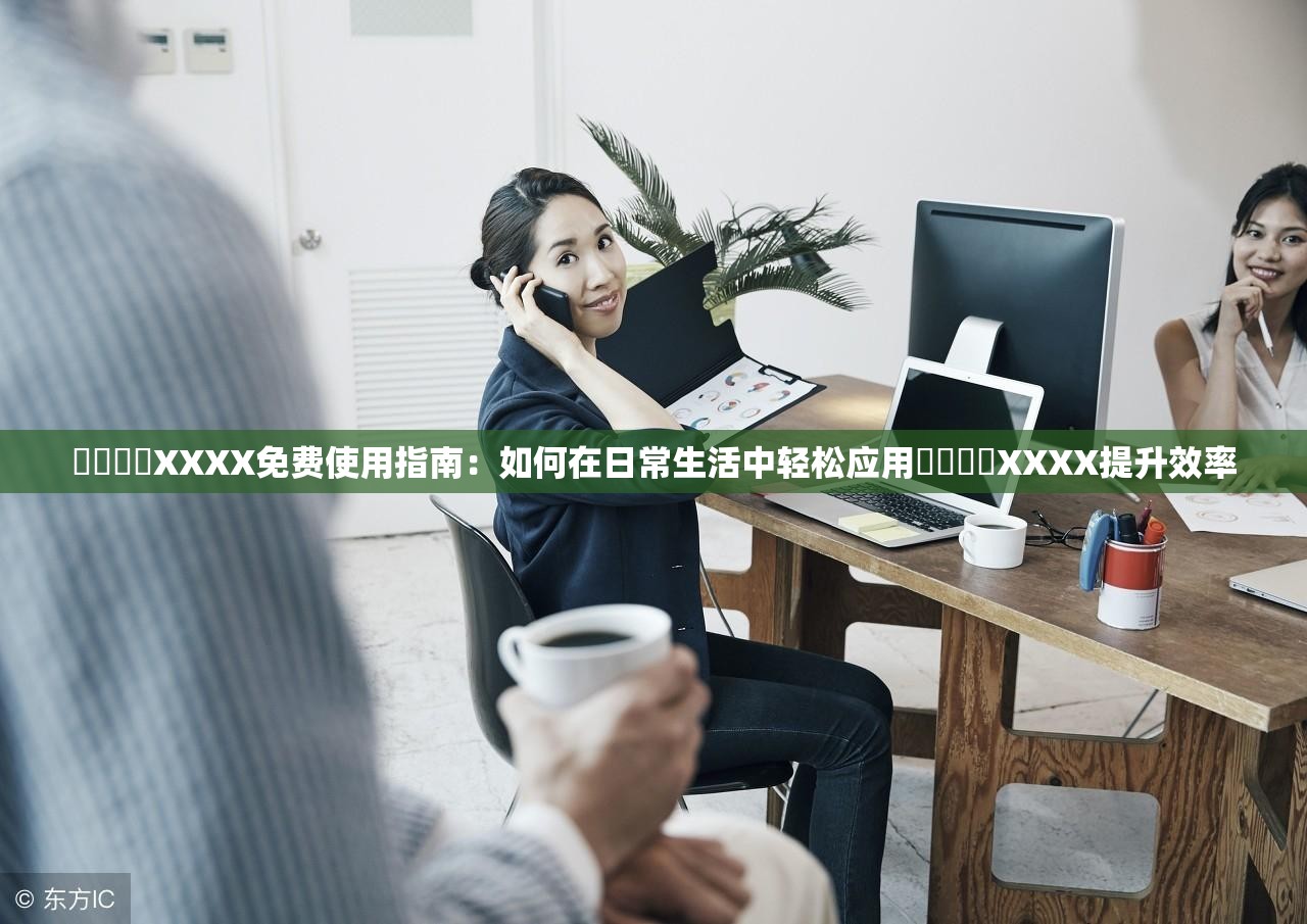 ⭕⭕⭕⭕XXXX免费使用指南：如何在日常生活中轻松应用⭕⭕⭕⭕XXXX提升效率