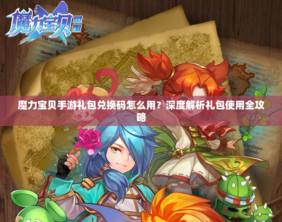魔力宝贝手游礼包兑换码怎么用？深度解析礼包使用全攻略