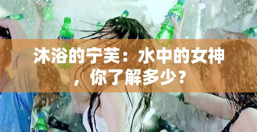 沐浴的宁芙：水中的女神，你了解多少？
