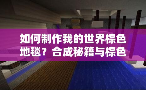 如何制作我的世界棕色地毯？合成秘籍与棕色地毯演变史大揭秘