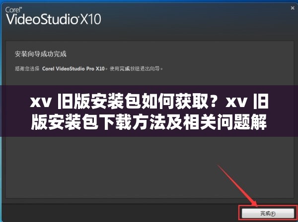 xv 旧版安装包如何获取？xv 旧版安装包下载方法及相关问题解答