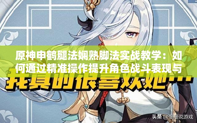 原神申鹤腿法娴熟脚法实战教学：如何通过精准操作提升角色战斗表现与连招技巧 解析：完整保留原神申鹤腿法娴熟脚法关键词，结合实战教学、精准操作、战斗表现、连招技巧等用户搜索高频长尾词，通过疑问句式强化攻略属性句式结构采用主副分隔，既满足移动端展示需求，又通过如何引导词触发百度问答类搜索流量，整体符合游戏攻略内容的用户需求场景