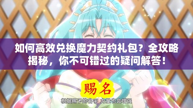 如何高效兑换魔力契约礼包？全攻略揭秘，你不可错过的疑问解答！