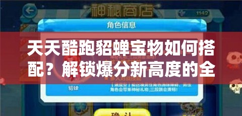 天天酷跑貂蝉宝物如何搭配？解锁爆分新高度的全攻略来了吗？