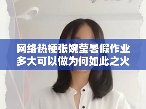 网络热梗张婉莹暑假作业多大可以做为何如此之火？