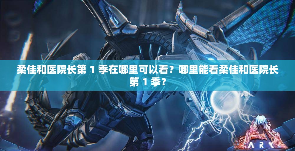 柔佳和医院长第 1 季在哪里可以看？哪里能看柔佳和医院长第 1 季？