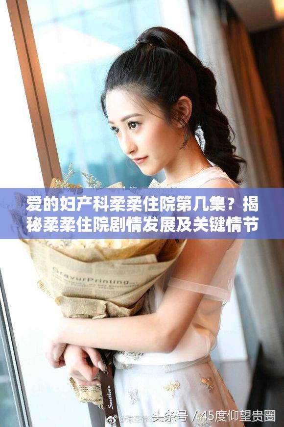 爱的妇产科柔柔住院第几集？揭秘柔柔住院剧情发展及关键情节回顾