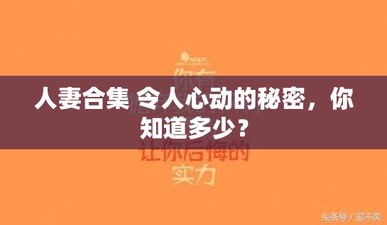 人妻合集 令人心动的秘密，你知道多少？