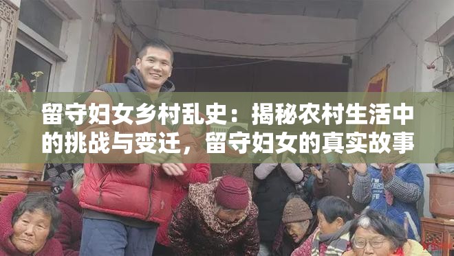 留守妇女乡村乱史：揭秘农村生活中的挑战与变迁，留守妇女的真实故事与心路历程