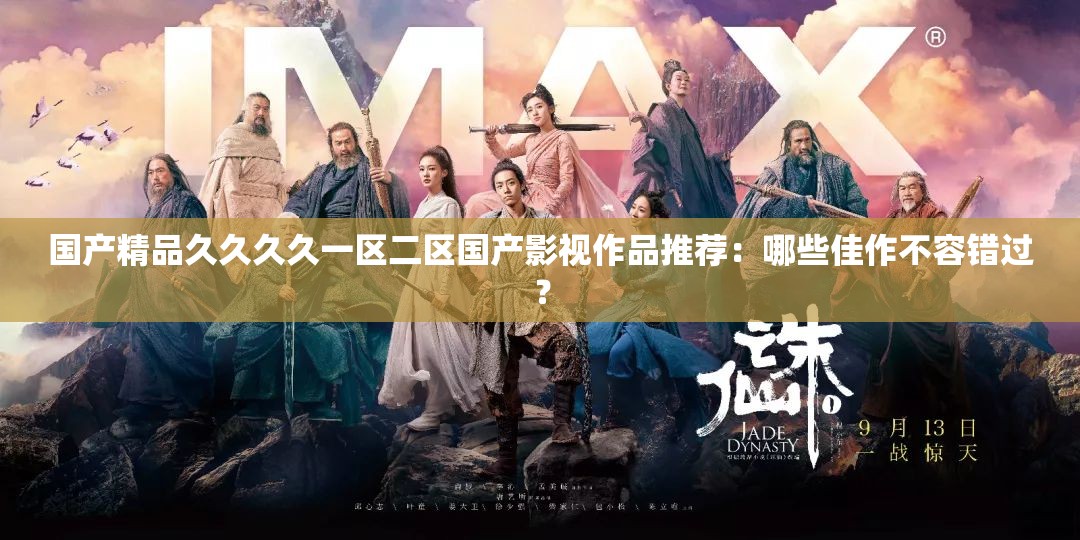 国产精品久久久久一区二区国产影视作品推荐：哪些佳作不容错过？