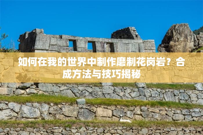 如何在我的世界中制作磨制花岗岩？合成方法与技巧揭秘