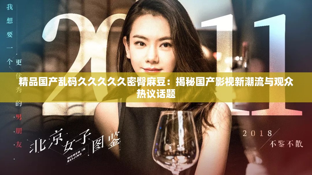 精品国产乱码久久久久久密臀麻豆：揭秘国产影视新潮流与观众热议话题