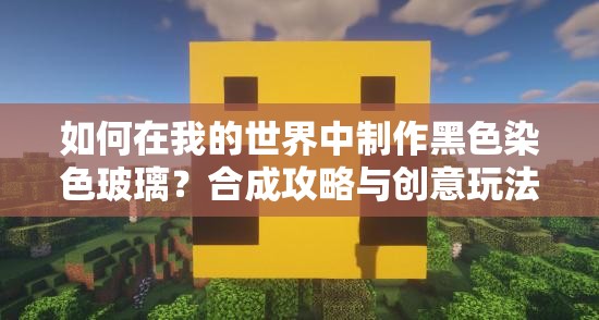 如何在我的世界中制作黑色染色玻璃？合成攻略与创意玩法揭秘