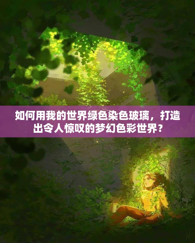 如何用我的世界绿色染色玻璃，打造出令人惊叹的梦幻色彩世界？