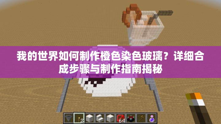 我的世界如何制作橙色染色玻璃？详细合成步骤与制作指南揭秘