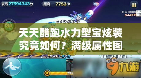 天天酷跑水力型宝炫装究竟如何？满级属性图鉴全面揭秘！