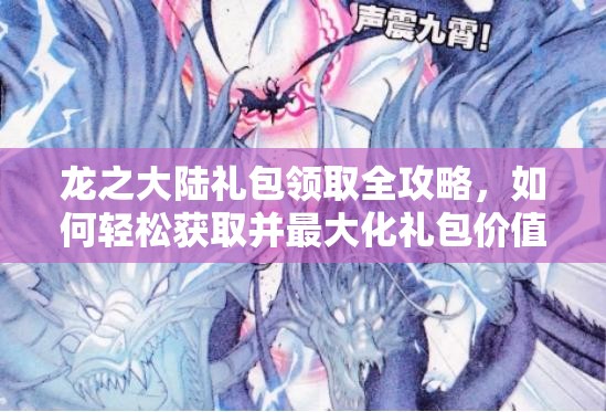 龙之大陆礼包领取全攻略，如何轻松获取并最大化礼包价值？