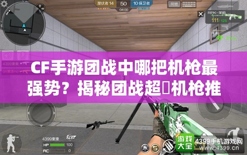 CF手游团战中哪把机枪最强势？揭秘团战超屌机枪推荐！