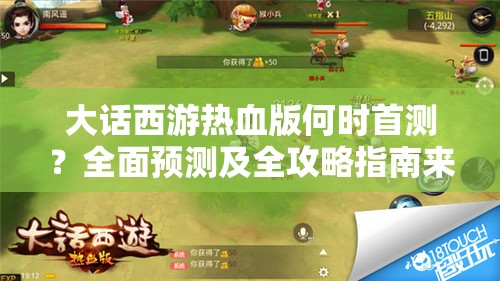 大话西游热血版何时首测？全面预测及全攻略指南来了！