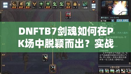 DNFTB7剑魂如何在PK场中脱颖而出？实战技巧大揭秘！