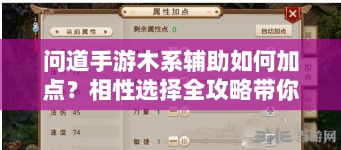 问道手游木系辅助如何加点？相性选择全攻略带你揭秘！