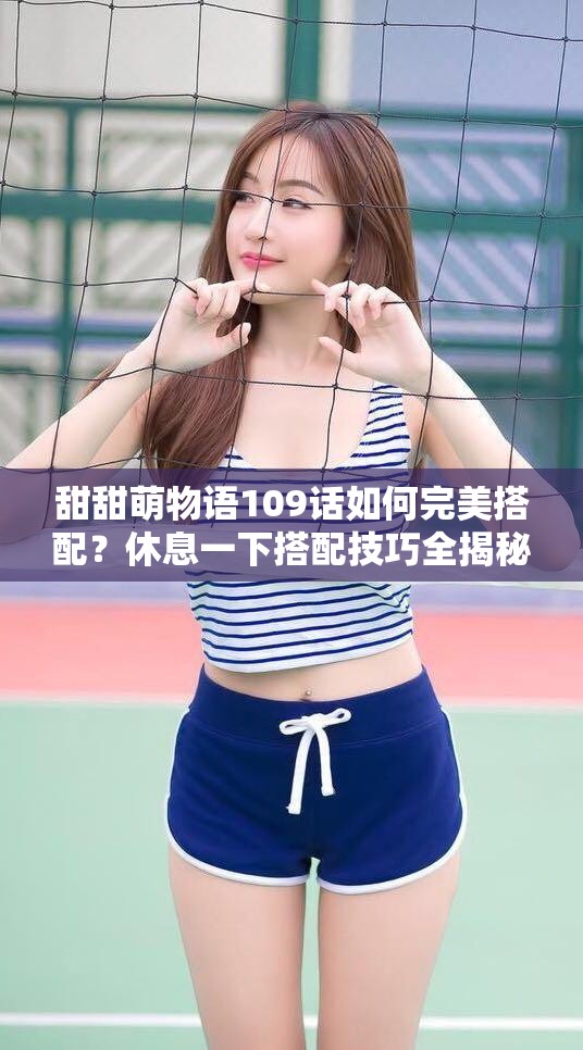 甜甜萌物语109话如何完美搭配？休息一下搭配技巧全揭秘！