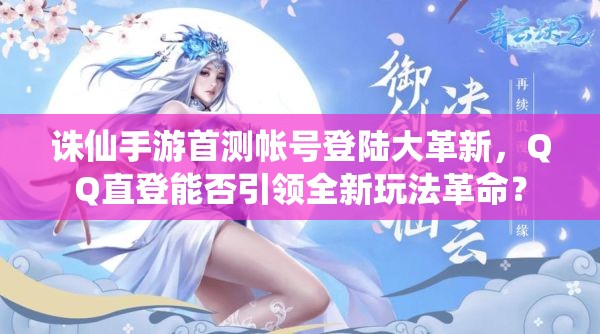 诛仙手游首测帐号登陆大革新，QQ直登能否引领全新玩法革命？