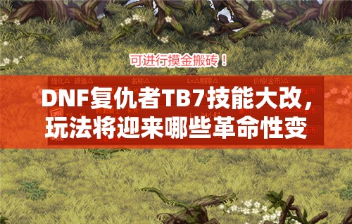DNF复仇者TB7技能大改，玩法将迎来哪些革命性变化？