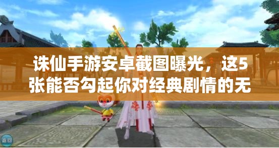 诛仙手游安卓截图曝光，这5张能否勾起你对经典剧情的无限回忆？