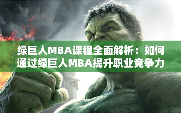 绿巨人MBA课程全面解析：如何通过绿巨人MBA提升职业竞争力与未来发展？