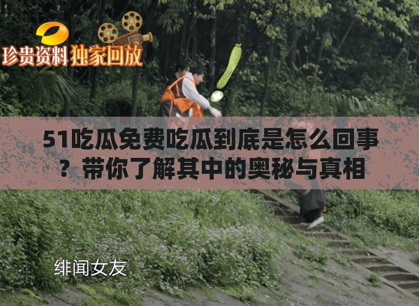 51吃瓜免费吃瓜到底是怎么回事？带你了解其中的奥秘与真相