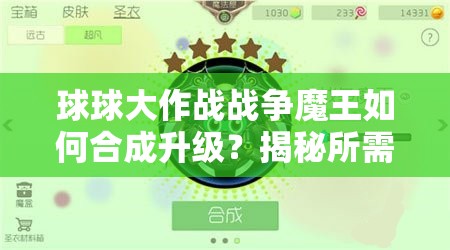 球球大作战战争魔王如何合成升级？揭秘所需材料并预测未来玩法革命！