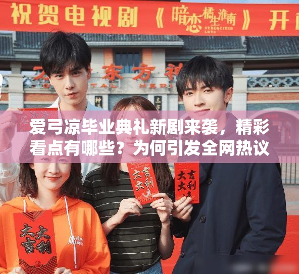 爱弓凉毕业典礼新剧来袭，精彩看点有哪些？为何引发全网热议？