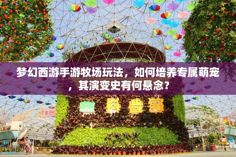 梦幻西游手游牧场玩法，如何培养专属萌宠，其演变史有何悬念？