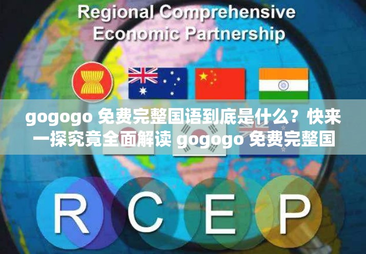 gogogo 免费完整国语到底是什么？快来一探究竟全面解读 gogogo 免费完整国语内容