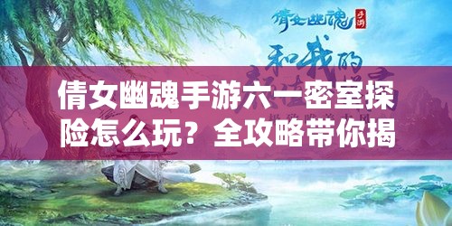 倩女幽魂手游六一密室探险怎么玩？全攻略带你揭秘悬念！