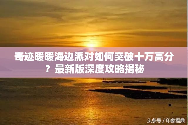 奇迹暖暖海边派对如何突破十万高分？最新版深度攻略揭秘